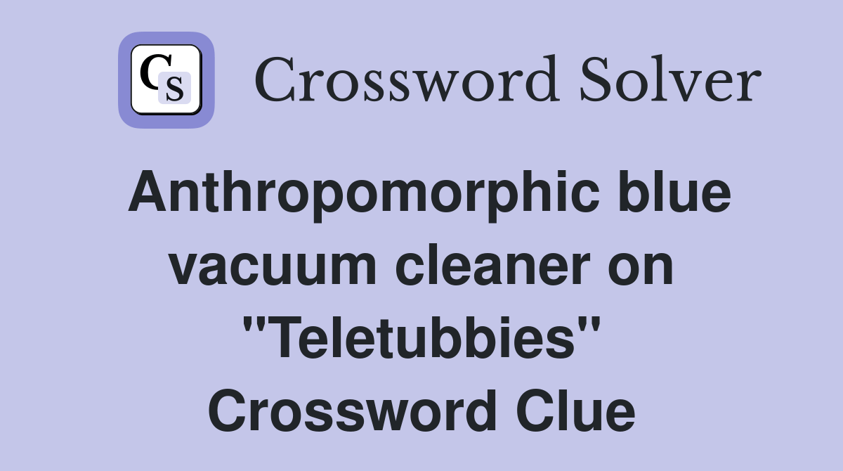 Anthropomorphic blue vacuum cleaner on "Teletubbies" Crossword Clue